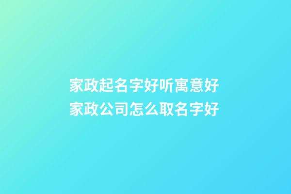 家政起名字好听寓意好 家政公司怎么取名字好-第1张-公司起名-玄机派